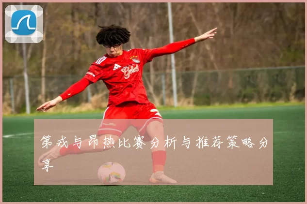 第戎与昂热比赛分析与推荐策略分享