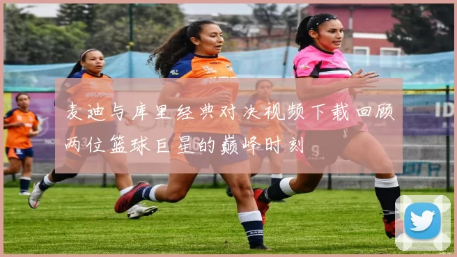 麦迪与库里经典对决视频下载回顾两位篮球巨星的巅峰时刻