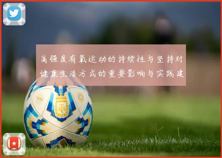 高强度有氧运动的持续性与坚持对健康生活方式的重要影响与实践建议