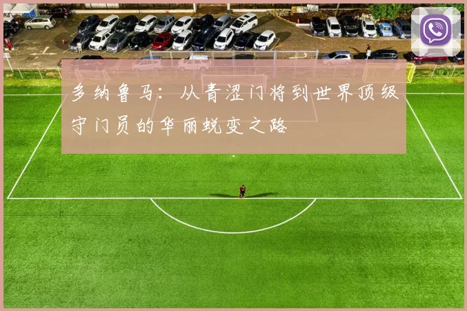 多纳鲁马：从青涩门将到世界顶级守门员的华丽蜕变之路