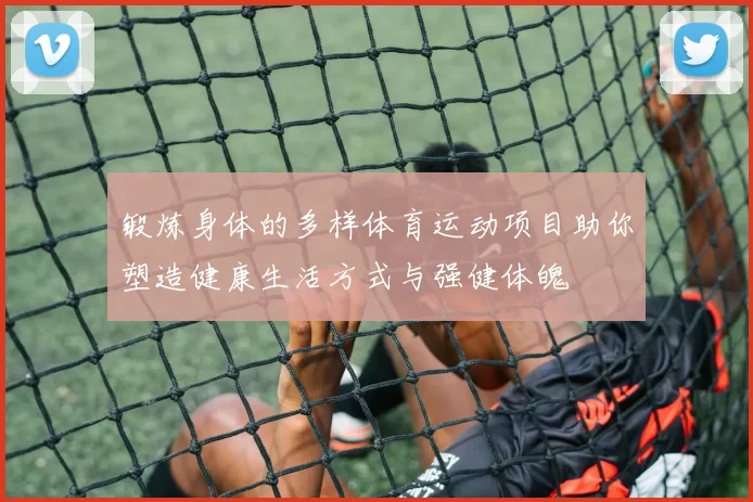 锻炼身体的多样体育运动项目助你塑造健康生活方式与强健体魄
