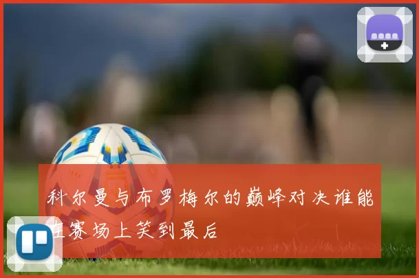 科尔曼与布罗梅尔的巅峰对决谁能在赛场上笑到最后